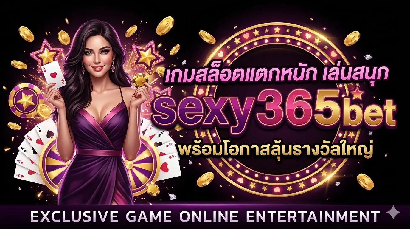 sexy365bet เกมสล็อตแตกหนัก เล่นสนุก พร้อมโอกาสลุ้นรางวัลใหญ่